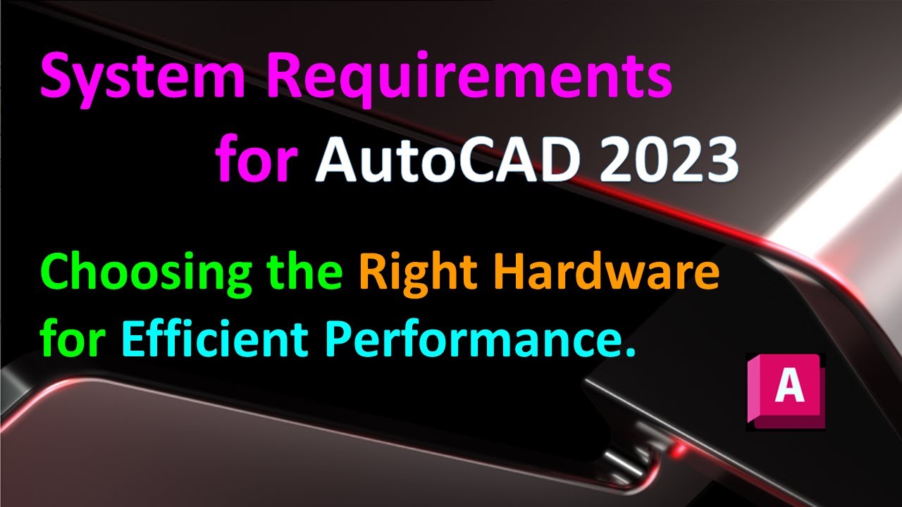 System Requirements for AutoCAD 2023 : Choosing the Right Hardware for Efficient Performance